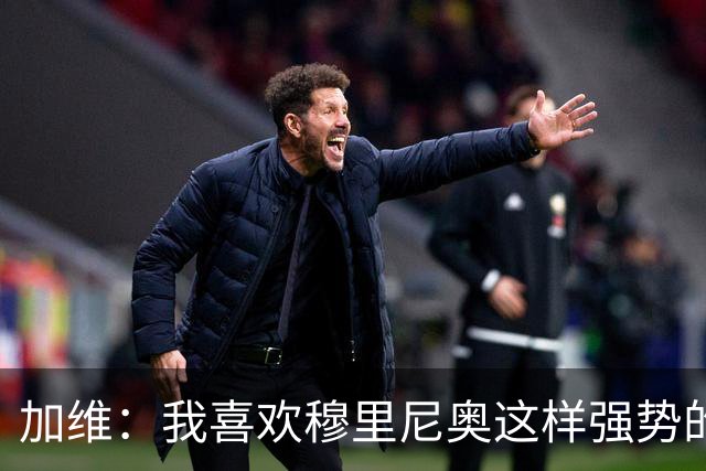 加维：我喜欢穆里尼奥这样强势的教练，他的言论不会让我困扰